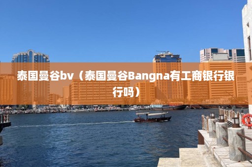 泰国曼谷bv（泰国曼谷Bangna有工商银行银行吗）  第1张