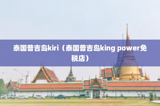 泰国普吉岛kiri（泰国普吉岛king power免税店）  第1张