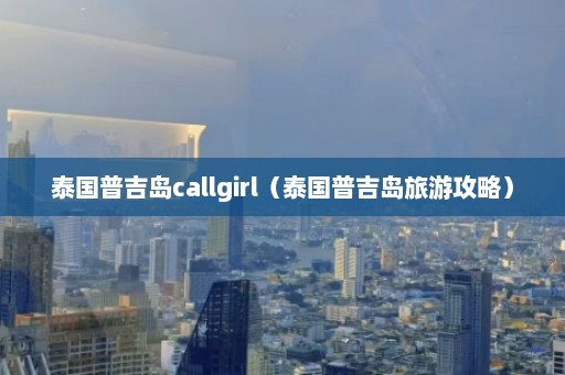 泰国普吉岛callgirl（泰国普吉岛旅游攻略）  第1张