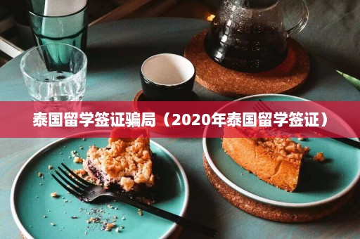 泰国留学签证骗局（2020年泰国留学签证）