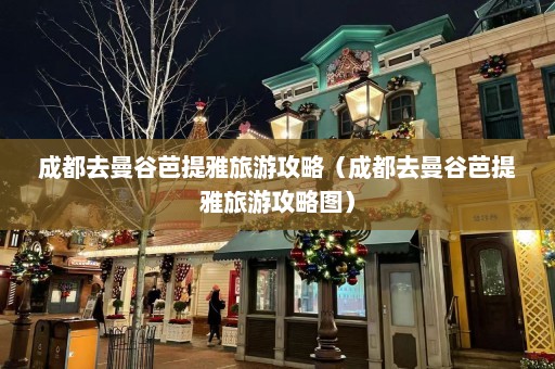 成都去曼谷芭提雅旅游攻略（成都去曼谷芭提雅旅游攻略图）