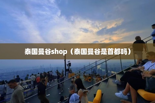 泰国曼谷shop（泰国曼谷是首都吗）