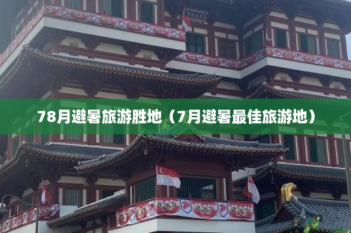 78月避暑旅游胜地（7月避暑最佳旅游地）