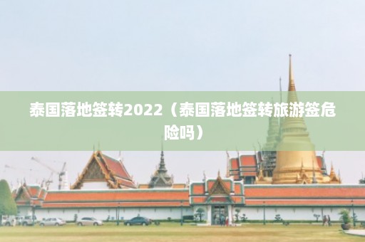 泰国落地签转2022（泰国落地签转旅游签危险吗）  第1张