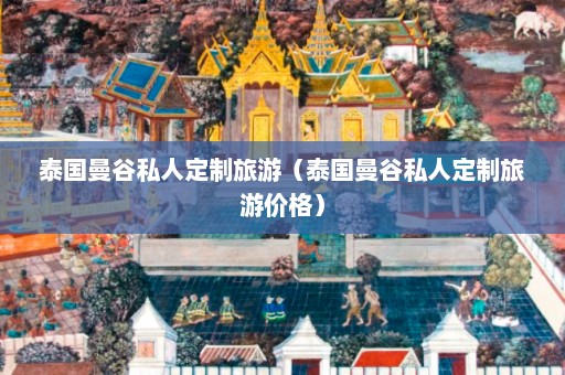 泰国曼谷私人定制旅游（泰国曼谷私人定制旅游价格）