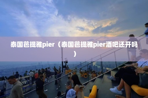 泰国芭提雅pier（泰国芭提雅pier酒吧还开吗）  第1张