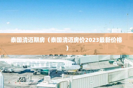 泰国清迈期房（泰国清迈房价2023最新价格）