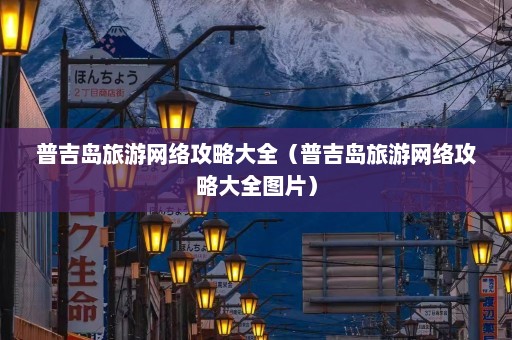 普吉岛旅游网络攻略大全（普吉岛旅游网络攻略大全图片）