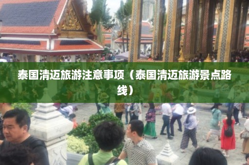 泰国清迈旅游注意事项（泰国清迈旅游景点路线）  第1张