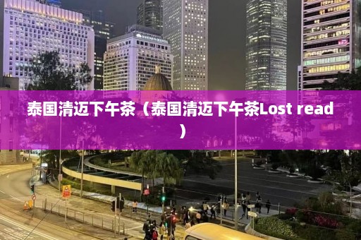 泰国清迈下午茶（泰国清迈下午茶Lost read）