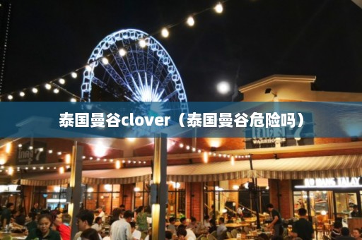 泰国曼谷clover（泰国曼谷危险吗）  第1张