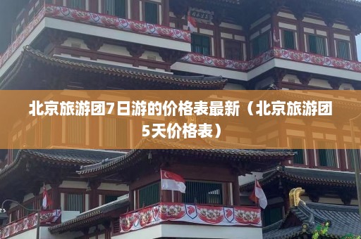 北京旅游团7日游的价格表最新（北京旅游团5天价格表）