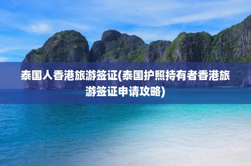 泰国人香港旅游签证(泰国护照持有者香港旅游签证申请攻略)