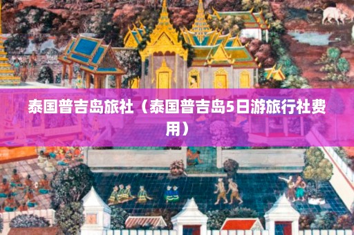 泰国普吉岛旅社（泰国普吉岛5日游旅行社费用）  第1张