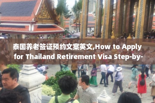 泰国养老签证预约文案英文,How to Apply for Thailand Retirement Visa Step-by-Step Guide.  第1张