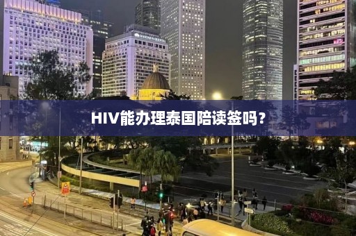 HIV能办理泰国陪读签吗？