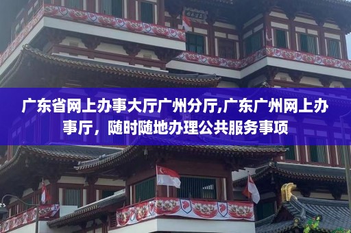 广东省网上办事大厅广州分厅,广东广州网上办事厅，随时随地办理公共服务事项