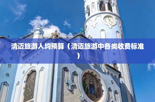 清迈旅游人均预算（清迈旅游中各类收费标准）