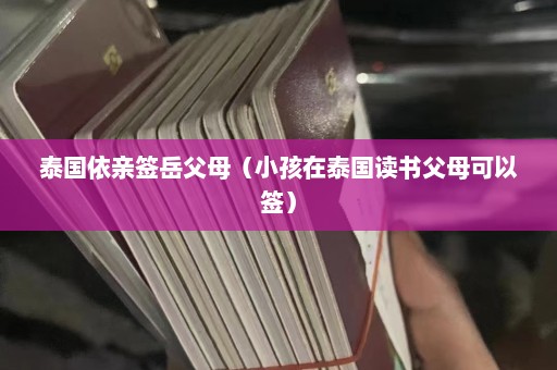 泰国依亲签岳父母（小孩在泰国读书父母可以签）  第1张