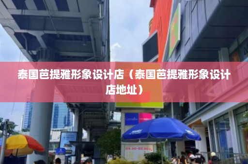 泰国芭提雅形象设计店（泰国芭提雅形象设计店地址）