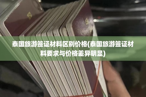 泰国旅游签证材料区别价格(泰国旅游签证材料要求与价格差异明显)  第1张