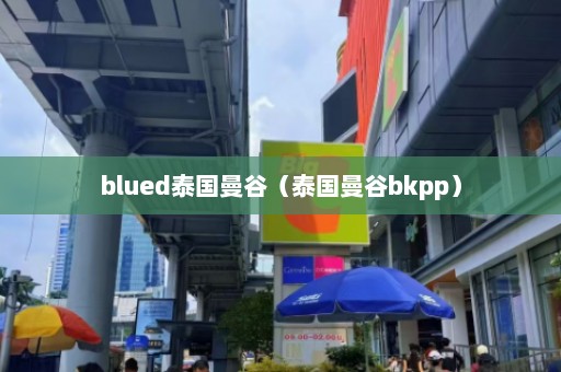 blued泰国曼谷（泰国曼谷bkpp）