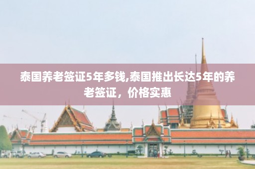 泰国养老签证5年多钱,泰国推出长达5年的养老签证，价格实惠  第1张