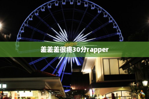 差差差很疼30分rapper  第1张