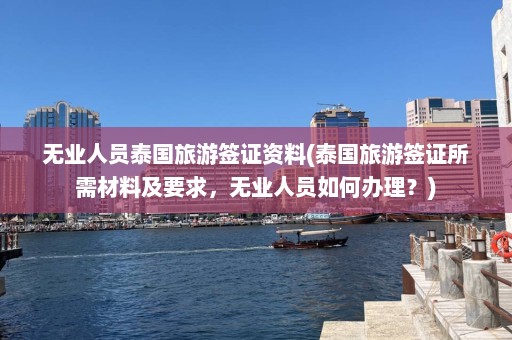 无业人员泰国旅游签证资料(泰国旅游签证所需材料及要求，无业人员如何办理？)  第1张