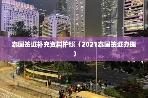 泰国签证补充资料护照（2021泰国签证办理）