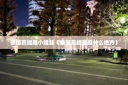 泰国芭提雅小姐妹（泰国芭提雅是什么地方）