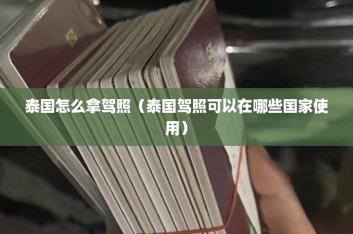 泰国怎么拿驾照（泰国驾照可以在哪些国家使用）  第1张