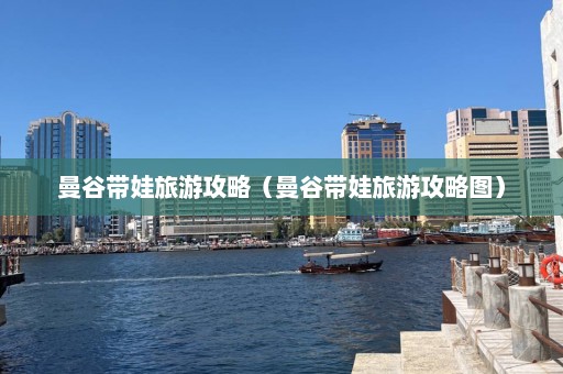 曼谷带娃旅游攻略（曼谷带娃旅游攻略图）