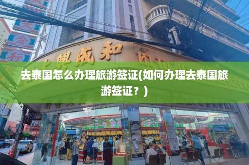 去泰国怎么办理旅游签证(如何办理去泰国旅游签证？)  第1张