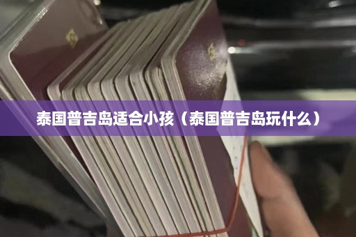 泰国普吉岛适合小孩（泰国普吉岛玩什么）