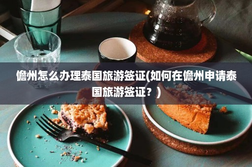 儋州怎么办理泰国旅游签证(如何在儋州申请泰国旅游签证？)