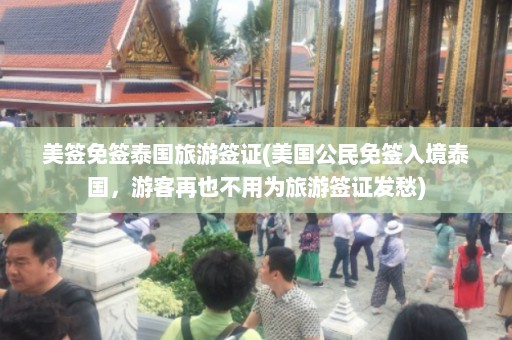 美签免签泰国旅游签证(美国公民免签入境泰国，游客再也不用为旅游签证发愁)  第1张