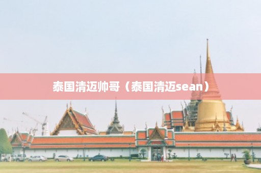 泰国清迈帅哥（泰国清迈sean）