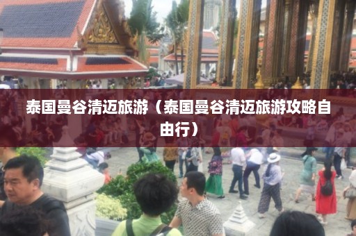 泰国曼谷清迈旅游（泰国曼谷清迈旅游攻略自由行）  第1张