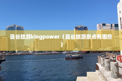 曼谷旅游kingpower（曼谷旅游景点有哪些）