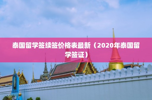 泰国留学签续签价格表最新（2020年泰国留学签证）  第1张