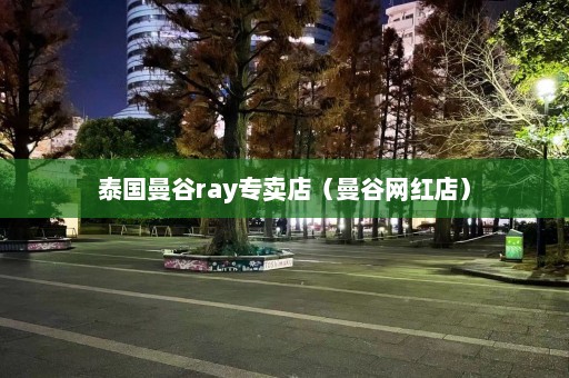 泰国曼谷ray专卖店（曼谷网红店）