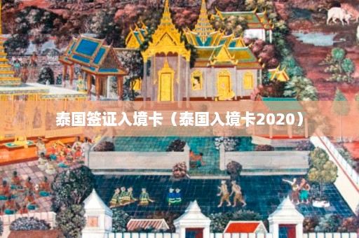 泰国签证入境卡（泰国入境卡2020）  第1张