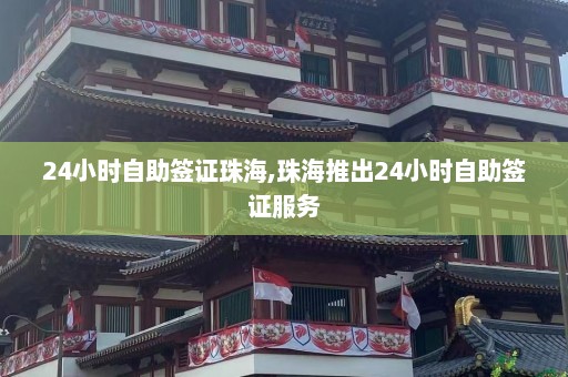 24小时自助签证珠海,珠海推出24小时自助签证服务