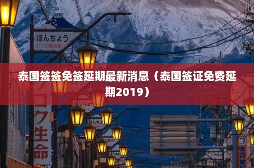 泰国签签免签延期最新消息（泰国签证免费延期2019）