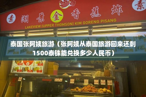 泰国张阿姨旅游（张阿姨从泰国旅游回来还剩1500泰铢能兑换多少人民币）