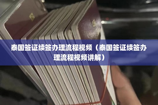 泰国签证续签办理流程视频（泰国签证续签办理流程视频讲解）  第1张