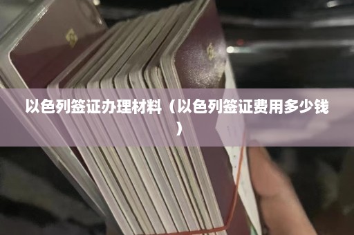 以色列签证办理材料（以色列签证费用多少钱）