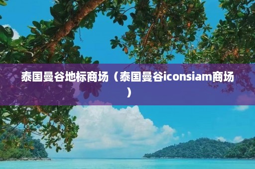 泰国曼谷地标商场（泰国曼谷iconsiam商场）