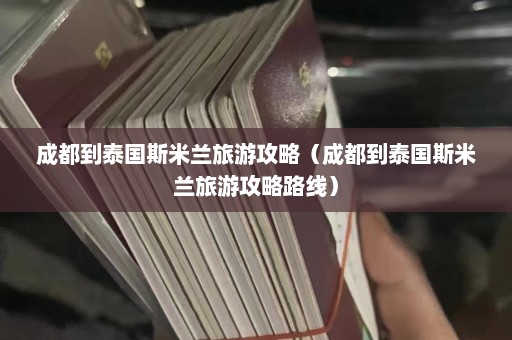 成都到泰国斯米兰旅游攻略（成都到泰国斯米兰旅游攻略路线）  第1张